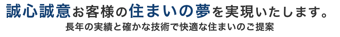 誠心誠意お客様の住まいの夢を実現いたします。